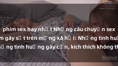 phim sex hay nhất Những câu chuyện sex sinh viên Việt Nam gây sốt trên mạng xã hội: Những tình huống gây cấn, kích thích không thể bỏ qua