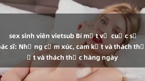 sex sinh viên vietsub Bí mật về cuộc sống sex của bác sĩ: Những cảm xúc, cam kết và thách thức hàng ngày