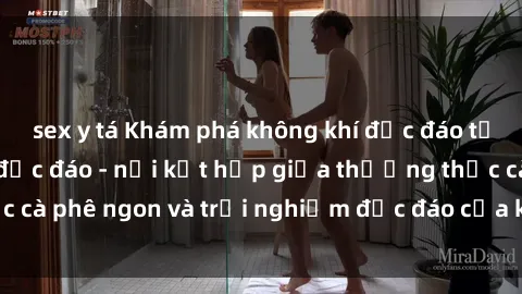 sex y tá Khám phá không khí độc đáo tại sex quán cà phê độc đáo - nơi kết hợp giữa thưởng thức cà phê ngon và trải nghiệm độc đáo của không gian sex shop.