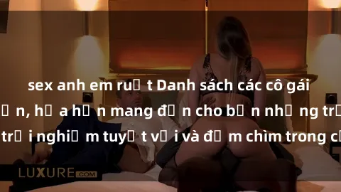 sex anh em ruột Danh sách các cô gái gọi Việt Nam hấp dẫn, hứa hẹn mang đến cho bạn những trải nghiệm tuyệt vời và đắm chìm trong cảm xúc tuyệt vời.