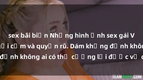 sex bãi biển Những hình ảnh sex gái Việt xinh đẹp đầy gợi cảm và quyến rũ. Dám khẳng định không ai có thể cưỡng lại được vẻ đẹp của họ.