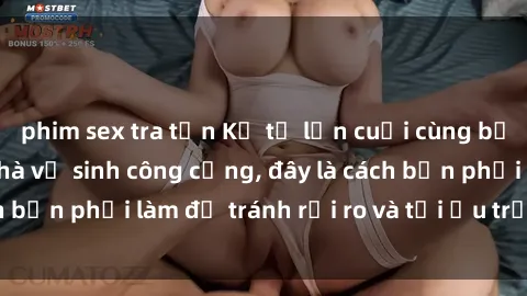 phim sex tra tấn Kể từ lần cuối cùng bạn thực hành sex nhà vệ sinh công cộng, đây là cách bạn phải làm để tránh rủi ro và tối ưu trải nghiệm.