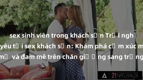 sex sinh viên trong khách sạn Trải nghiệm đỉnh cao tình yêu tại sex khách sạn: Khám phá cảm xúc mới mẻ và đam mê trên chăn giường sang trọng, độc đáo, không giới hạn.