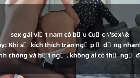 sex gái việt nam có bầu Cuộc 'sex' trong thang máy: Khi sự kích thích tràn ngập ở dạng nhanh chóng và bất ngờ, không ai có thể ngờ được điều gì sẽ xảy ra!
