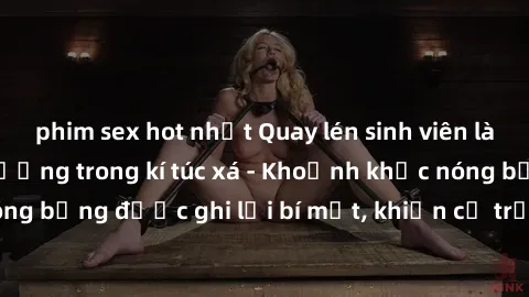 phim sex hot nhất Quay lén sinh viên làm tình ngay trên giường trong kí túc xá - Khoảnh khắc nóng bỏng được ghi lại bí mật, khiến cả trường học xôn xao.