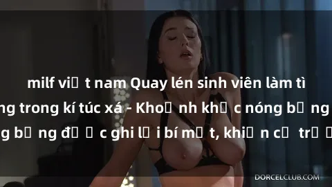 milf việt nam Quay lén sinh viên làm tình ngay trên giường trong kí túc xá - Khoảnh khắc nóng bỏng được ghi lại bí mật, khiến cả trường học xôn xao.