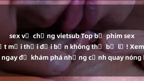 sex vợ chồng vietsub Top bộ phim sex Hàn Quốc hot nhất mọi thời đại bạn không thể bỏ lỡ! Xem ngay để khám phá những cảnh quay nóng bỏng, đầy nghẹt thở!