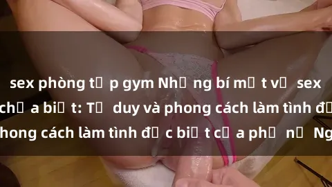 sex phòng tập gym Những bí mật về sex gái Nga mà bạn chưa biết: Tư duy và phong cách làm tình đặc biệt của phụ nữ Nga