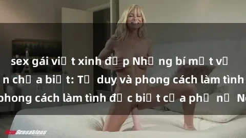 sex gái việt xinh đẹp Những bí mật về sex gái Nga mà bạn chưa biết: Tư duy và phong cách làm tình đặc biệt của phụ nữ Nga