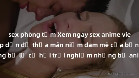 sex phòng tắm Xem ngay sex anime vietsub cực hot và hấp dẫn để thỏa mãn niềm đam mê của bạn! Đừng bỏ lỡ cơ hội trải nghiệm những bộ anime đỉnh cao chỉ có tại đây!