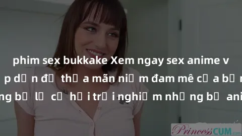 phim sex bukkake Xem ngay sex anime vietsub cực hot và hấp dẫn để thỏa mãn niềm đam mê của bạn! Đừng bỏ lỡ cơ hội trải nghiệm những bộ anime đỉnh cao chỉ có tại đây!