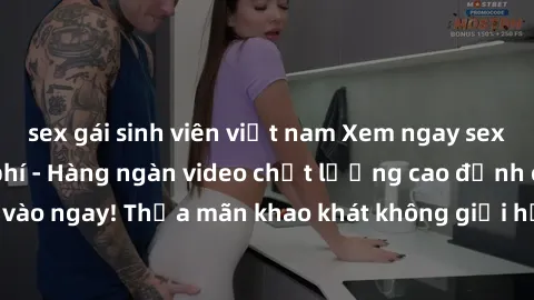 sex gái sinh viên việt nam Xem ngay sex jav full HD miễn phí - Hàng ngàn video chất lượng cao đỉnh cao chỉ cần click vào ngay! Thỏa mãn khao khát không giới hạn, đón chờ những trải nghiệm mới lạ!
