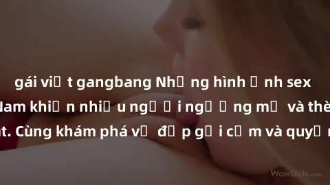 gái việt gangbang Những hình ảnh sex gái sinh viên Việt Nam khiến nhiều người ngưỡng mộ và thèm khát. Cùng khám phá vẻ đẹp gợi cảm và quyến rũ của những cô gái trẻ này.
