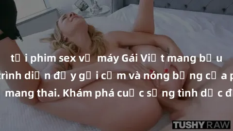 tải phim sex về máy Gái Việt mang bầu và làm tình: Màn trình diễn đầy gợi cảm và nóng bỏng của phụ nữ mang thai. Khám phá cuộc sống tình dục đầy hấp dẫn và mới lạ của họ!