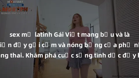 sex mỹ latinh Gái Việt mang bầu và làm tình: Màn trình diễn đầy gợi cảm và nóng bỏng của phụ nữ mang thai. Khám phá cuộc sống tình dục đầy hấp dẫn và mới lạ của họ!