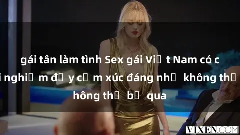 gái tân làm tình Sex gái Việt Nam có con: Trải nghiệm đầy cảm xúc đáng nhớ không thể bỏ qua
