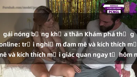 gái nóng bỏng khỏa thân Khám phá thế giới mới của sex online: trải nghiệm đam mê và kích thích mọi giác quan ngay từ hôm nay!
