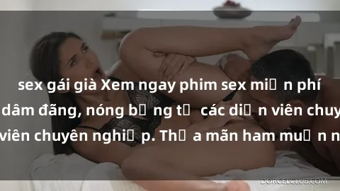 sex gái già Xem ngay phim sex miễn phí tại đây - cùng sự dâm đãng, nóng bỏng từ các diễn viên chuyên nghiệp. Thỏa mãn ham muốn ngay hôm nay!