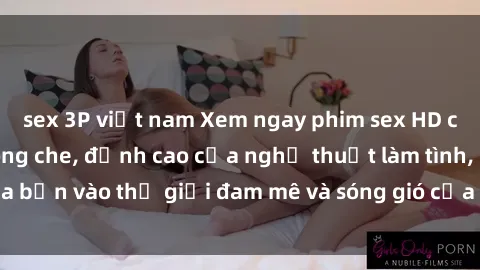sex 3P việt nam Xem ngay phim sex HD chất lượng cao không che, đỉnh cao của nghệ thuật làm tình, đưa bạn vào thế giới đam mê và sóng gió của tình yêu không giới hạn.