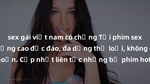 sex gái việt nam có chồng Tải phim sex miễn phí chất lượng cao độc đáo, đa dạng thể loại, không cần đăng ký tài khoản. Cập nhật liên tục những bộ phim hot nhất trên thị trường. Sự lựa chọn hàng đầu ch