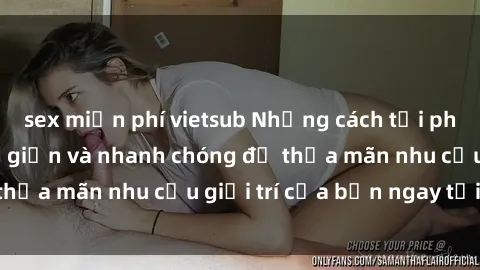 sex miễn phí vietsub Những cách tải phim sex về máy đơn giản và nhanh chóng để thỏa mãn nhu cầu giải trí của bạn ngay tại nhà