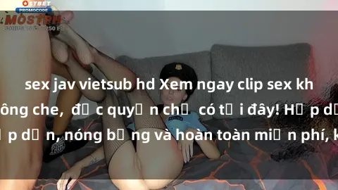 sex jav vietsub hd Xem ngay clip sex không che cực hot, không che,  độc quyền chỉ có tại đây! Hấp dẫn, nóng bỏng và hoàn toàn miễn phí, không thể bỏ qua!