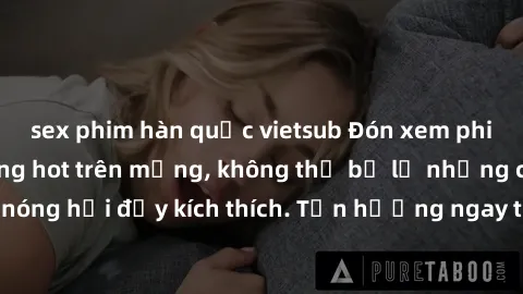 sex phim hàn quốc vietsub Đón xem phim sex mới nhất đang hot trên mạng, không thể bỏ lỡ những cảnh nóng hổi đầy kích thích. Tận hưởng ngay trước khi bị xoá chóng mặt!