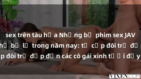 sex trên tàu hỏa Những bộ phim sex JAV hot nhất không thể bỏ lỡ trong năm nay: từ cặp đôi trẻ đẹp đến các cô gái xinh tươi đầy sức hút.