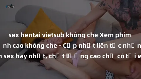 sex hentai vietsub không che Xem phim jav hd miễn phí đỉnh cao không che - Cập nhật liên tục những bộ phim sex hay nhất, chất lượng cao chỉ có tại website chuyên nghiệp hàng đầu.