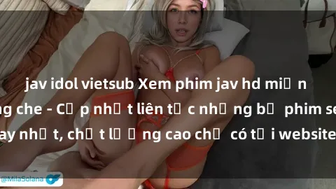 jav idol vietsub Xem phim jav hd miễn phí đỉnh cao không che - Cập nhật liên tục những bộ phim sex hay nhất, chất lượng cao chỉ có tại website chuyên nghiệp hàng đầu.