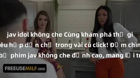 jav idol không che Cùng khám phá thế giới jav không che siêu hấp dẫn chỉ trong vài cú click! Đắm chìm trong những bộ phim jav không che đỉnh cao, mang lại trải nghiệm thú vị và đầy kích thích.