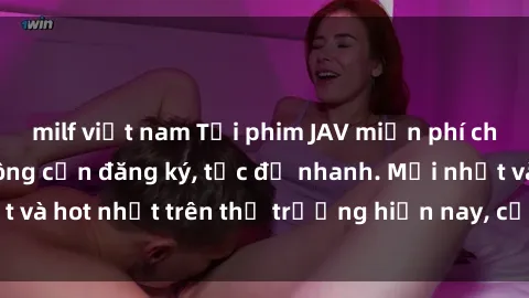 milf việt nam Tải phim JAV miễn phí chất lượng cao, không cần đăng ký, tốc độ nhanh. Mới nhất và hot nhất trên thị trường hiện nay, cập nhật hàng ngày.
