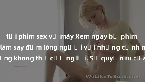 tải phim sex về máy Xem ngay bộ phim sex milf hot nhất, làm say đắm lòng người với những cảnh nóng bỏng không thể cưỡng lại. Sự quyến rũ của MILF sẽ khiến bạn mãnh liệt!