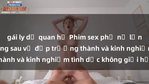 gái ly dị quan hệ Phim sex phụ nữ lớn tuổi: Sức hút đằng sau vẻ đẹp trưởng thành và kinh nghiệm tình dục không giới hạn