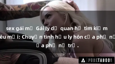 sex gái mỹ Gái ly dị quan hệ tìm kiếm tình yêu mới: Chuyện tình hậu ly hôn của phụ nữ trẻ.