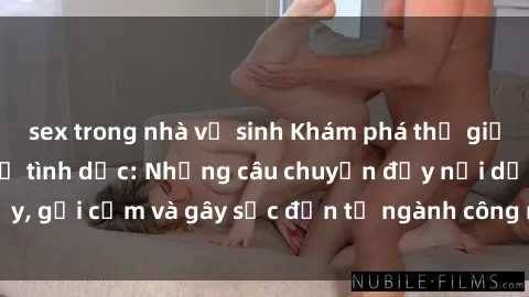 sex trong nhà vệ sinh Khám phá thế giới của phim sex nô lệ tình dục: Những câu chuyện đầy nổi dậy, gợi cảm và gây sốc đến từ ngành công nghiệp giải trí đen tối