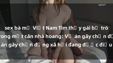 sex bà mẹ Việt Nam Tìm thấy gái bị trói và bị hiếp dâm trong một căn nhà hoang: Vụ án gây chấn động xã hội đang được điều tra vào.