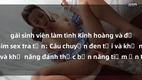 gái sinh viên làm tình Kinh hoàng và đầy kích thích với phim sex tra tấn: Câu chuyện đen tối và khả năng đánh thức bản năng tiềm ẩn trong con người