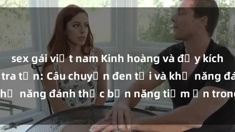sex gái việt nam Kinh hoàng và đầy kích thích với phim sex tra tấn: Câu chuyện đen tối và khả năng đánh thức bản năng tiềm ẩn trong con người