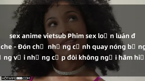 sex anime vietsub Phim sex loạn luân đầy kích thích không che - Đón chờ những cảnh quay nóng bỏng với những cặp đôi không ngại hãm hiếp gia đình trong lòng