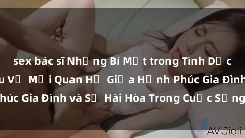 sex bác sĩ Những Bí Mật trong Tình Dục Gia Đình: Tìm Hiểu Về Mối Quan Hệ Giữa Hạnh Phúc Gia Đình và Sự Hài Hòa Trong Cuộc Sống Tình Dục