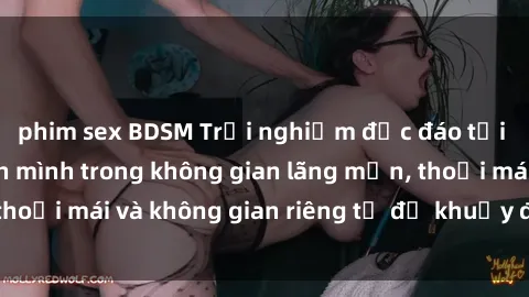 phim sex BDSM Trải nghiệm độc đáo tại sex nhà nghỉ: ẩn mình trong không gian lãng mạn, thoải mái và không gian riêng tư để khuấy động tình ái.