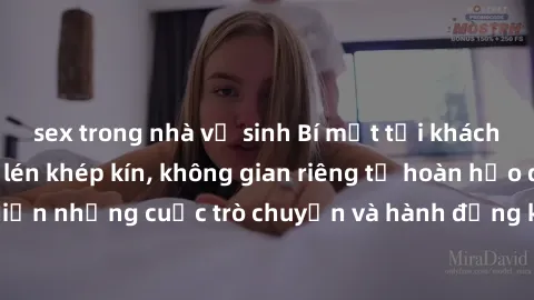 sex trong nhà vệ sinh Bí mật tại khách sạn: Phòng quay lén khép kín, không gian riêng tư hoàn hảo để thực hiện những cuộc trò chuyện và hành động không bị người khác phát hiện.