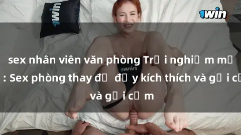 sex nhân viên văn phòng Trải nghiệm mới lạ: Sex phòng thay đồ đầy kích thích và gợi cảm