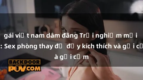 gái việt nam dâm đãng Trải nghiệm mới lạ: Sex phòng thay đồ đầy kích thích và gợi cảm