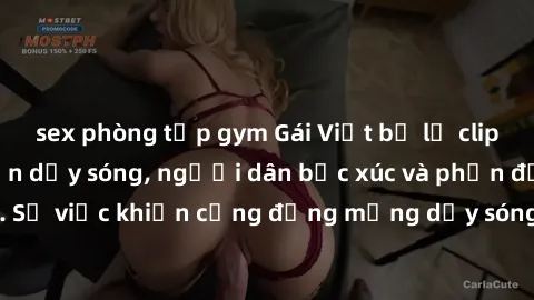 sex phòng tập gym Gái Việt bị lộ clip sex khiến dư luận dậy sóng, người dân bức xúc và phản đối gay gắt. Sự việc khiến cộng đồng mạng dậy sóng và yêu cầu xử lý nghiêm ngặt.