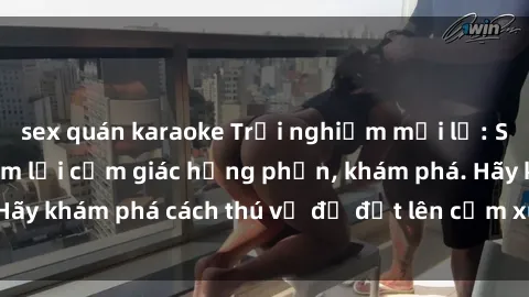 sex quán karaoke Trải nghiệm mới lạ: Sex trong xe hơi đem lại cảm giác hưng phấn, khám phá. Hãy khám phá cách thú vị để đốt lên cảm xúc trong cuộc tình!