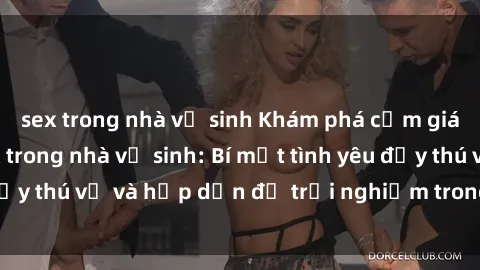 sex trong nhà vệ sinh Khám phá cảm giác mới mẻ với sex trong nhà vệ sinh: Bí mật tình yêu đầy thú vị và hấp dẫn để trải nghiệm trong đêm hôm nay!