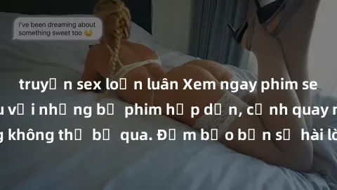 truyện sex loạn luân Xem ngay phim sex bukkake hàng đầu với những bộ phim hấp dẫn, cảnh quay nóng bỏng không thể bỏ qua. Đảm bảo bạn sẽ hài lòng với trải nghiệm mới lạ này!
