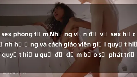 sex phòng tắm Những vấn đề về sex học sinh: Các yếu tố ảnh hưởng và cách giáo viên giải quyết hiệu quả để đảm bảo sự phát triển toàn diện.